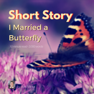 Short Story by Ajax Minor, I Married a Butterfly. 10 minute read, 3,000 words.